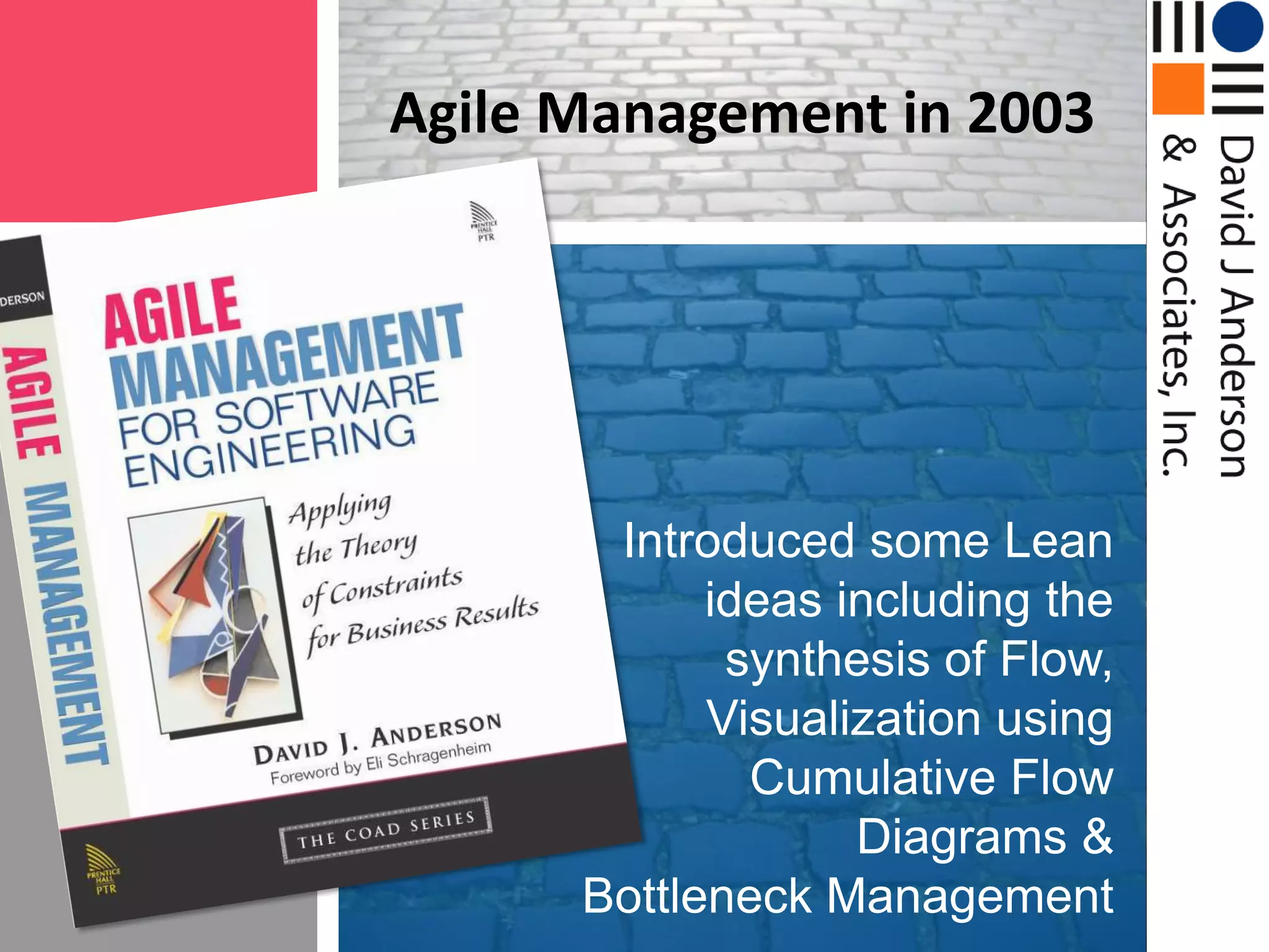 Agile Management in 2003Introduced some Lean ideas including the synthesis of Flow, Visualization using Cumulative Flow Diagrams &Bottleneck Management