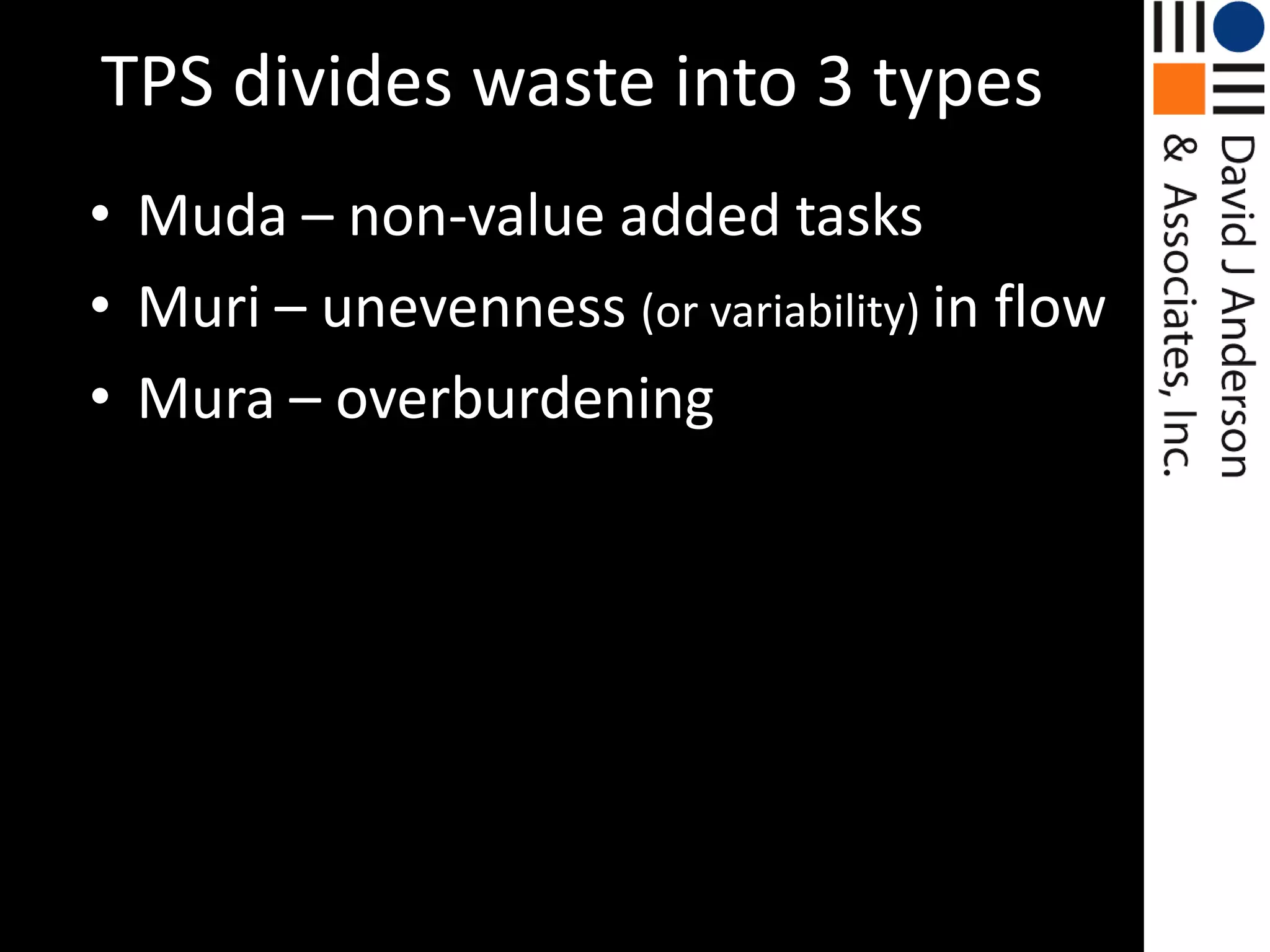 TPS divides waste into 3 typesMuda – non-value added tasksMuri – unevenness (or variability) in flowMura – overburdening