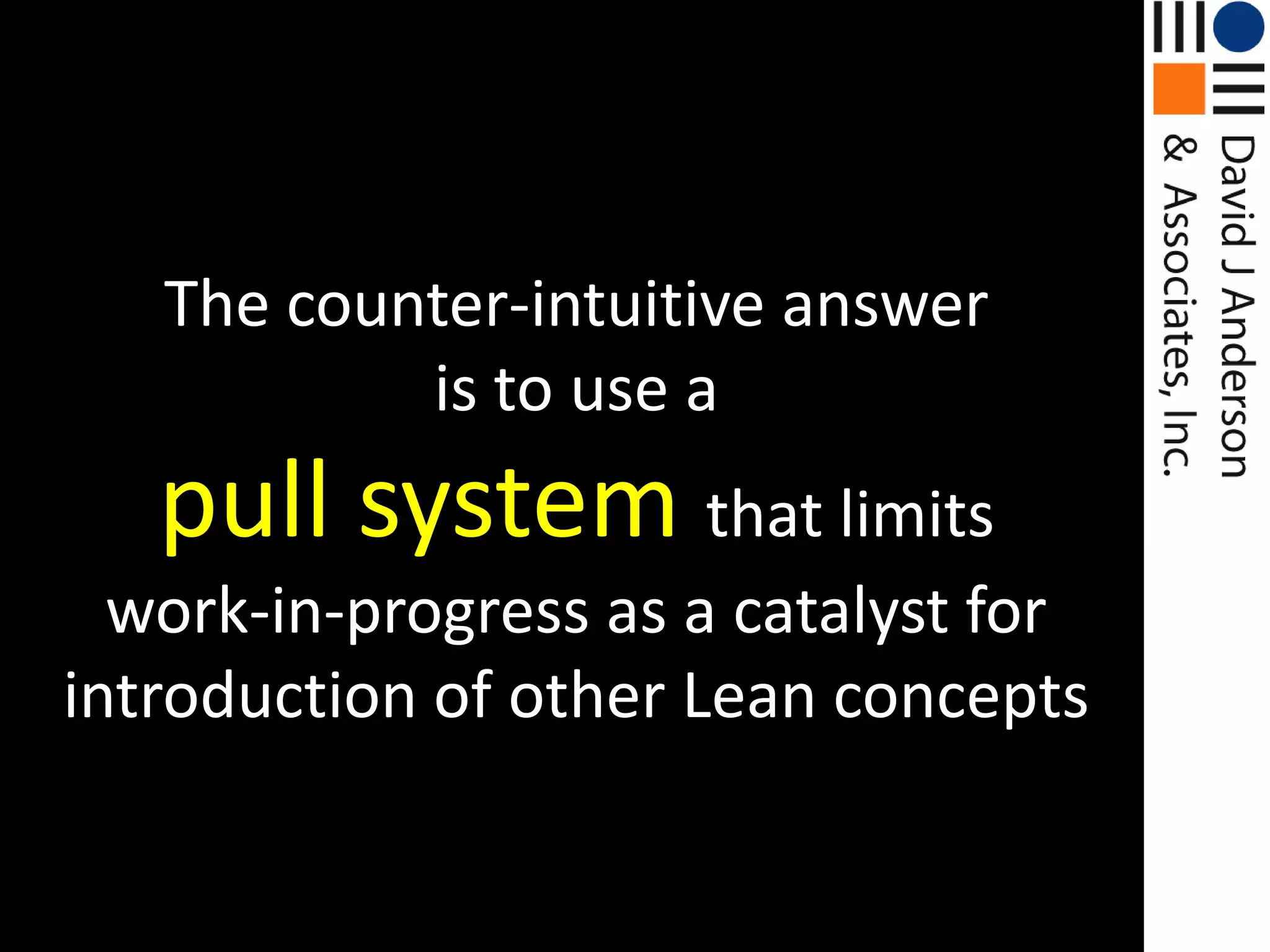 The counter-intuitive answeris to use apull system that limitswork-in-progress as a catalyst for introduction of other Lean concepts