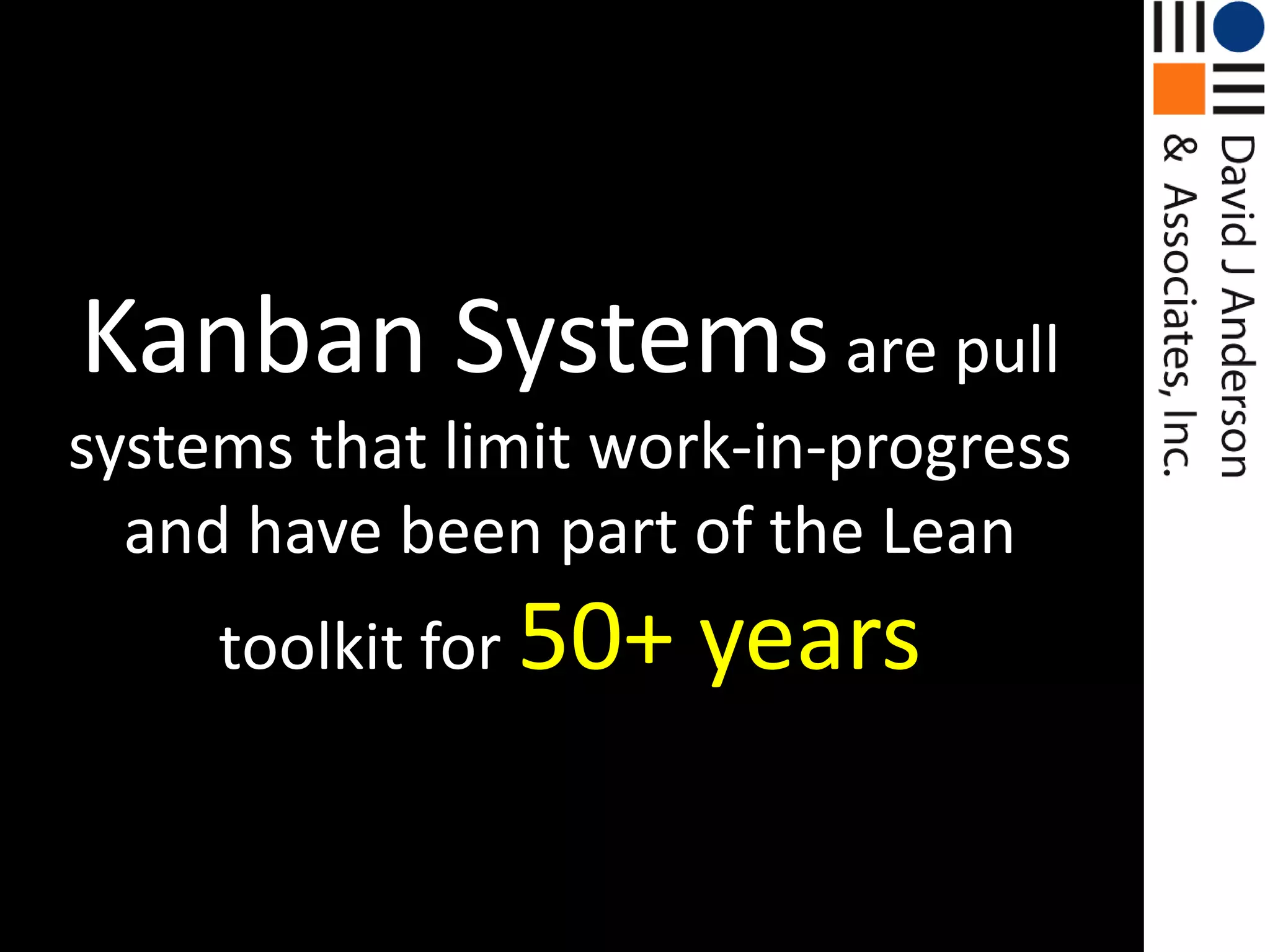 Kanban Systems are pull systems that limit work-in-progress and have been part of the Lean toolkit for 50+ years 