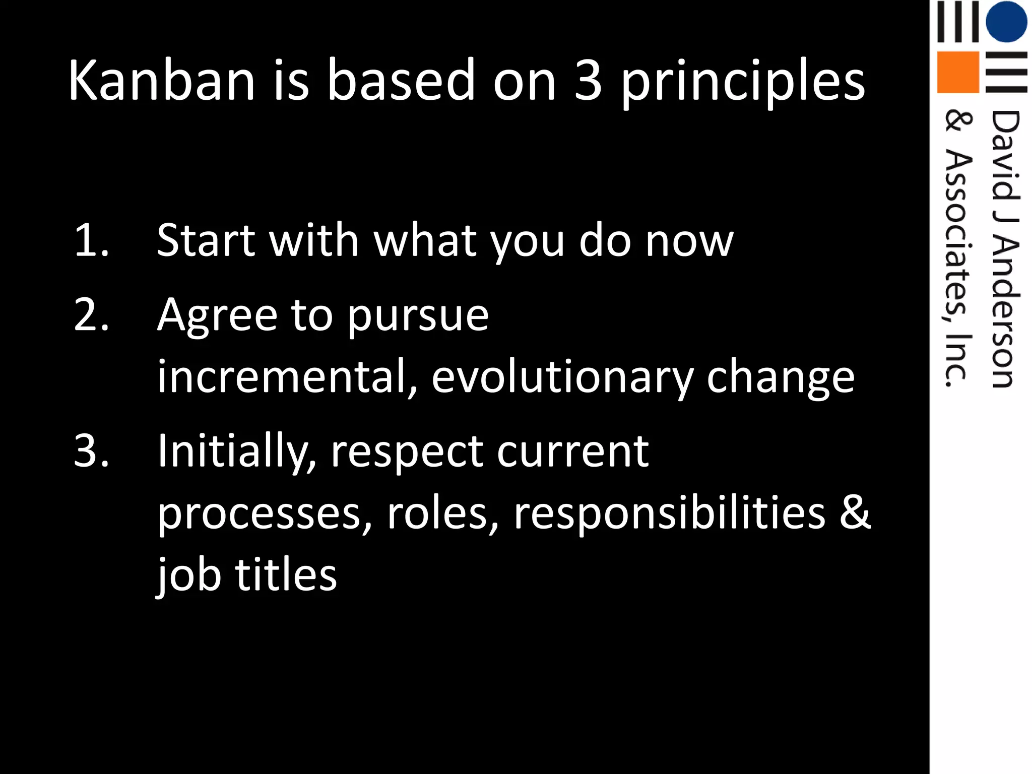 Kanban is based on 3 principlesStart with what you do nowAgree to pursue incremental, evolutionary changeInitially, respect current processes, roles, responsibilities & job titles
