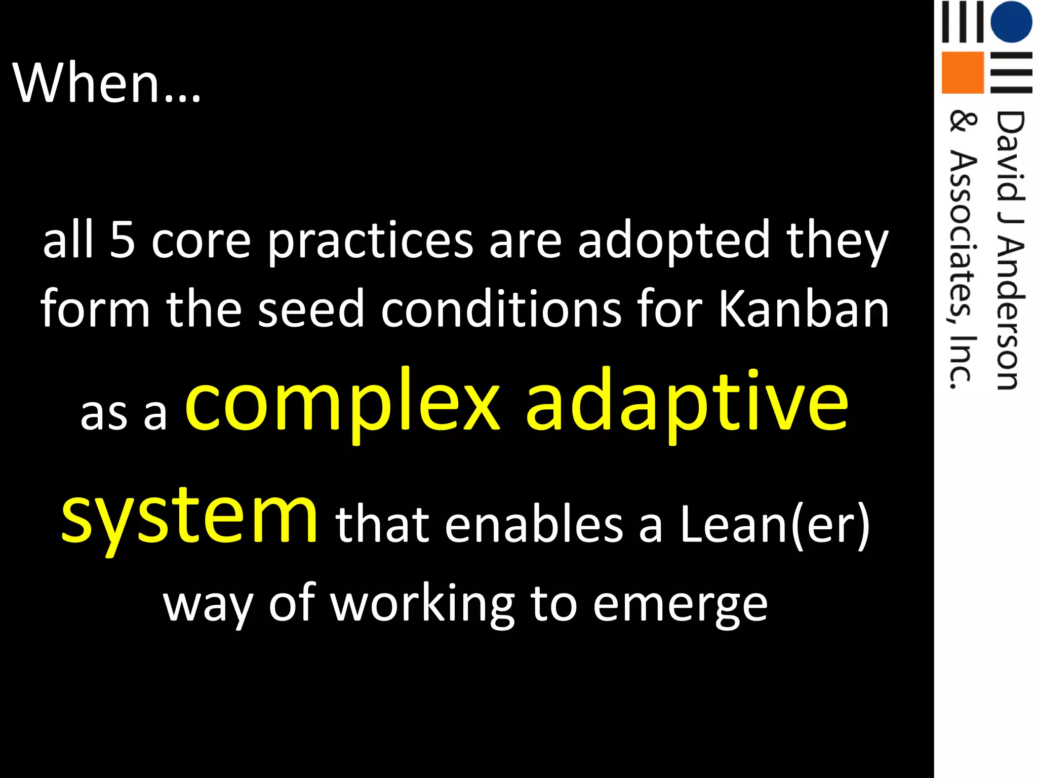 When…all5 core practices are adopted they form the seed conditions for Kanban as a complex adaptive systemthat enables a Lean(er) way of working to emerge