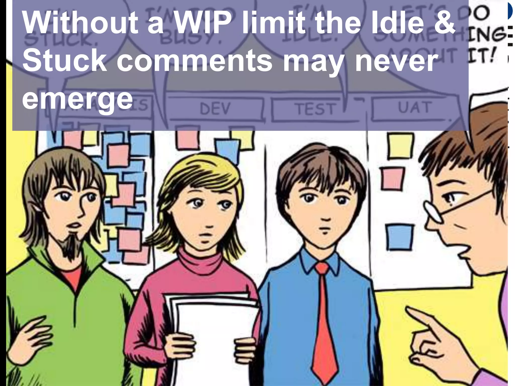 Without a WIP limit the Idle & Stuck comments may never emerge