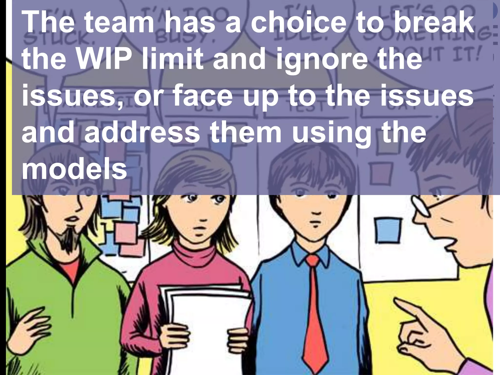 The team has a choice to break the WIP limit and ignore the issues, or face up to the issues and address them using the models