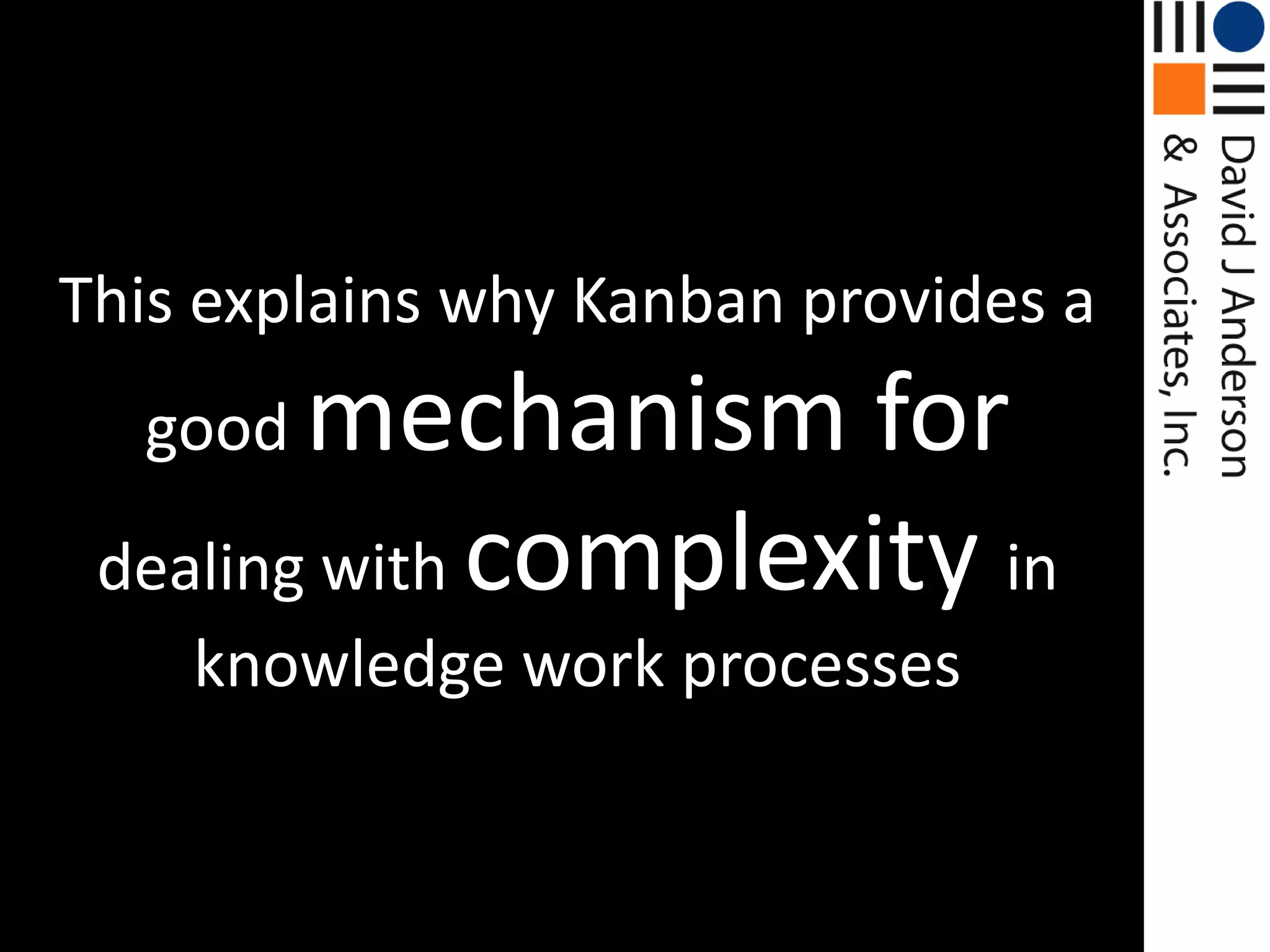This explains why Kanban provides a good mechanism for dealing with complexity in knowledge work processes