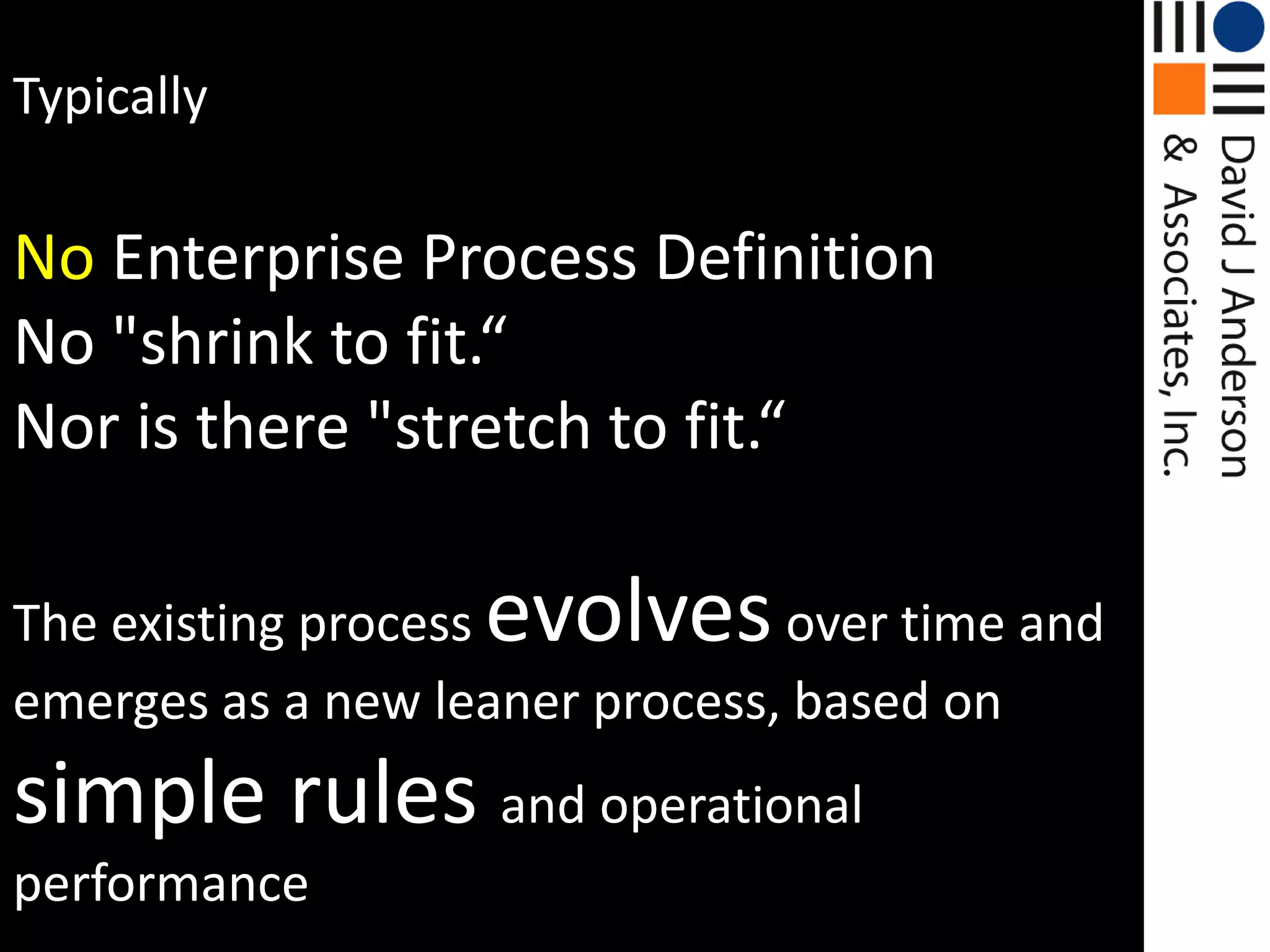 TypicallyNoEnterprise Process DefinitionNo "shrink to fit.“Nor is there "stretch to fit.“The existing process evolves over time and emerges as a new leaner process, based on simple rules and operational performance models.