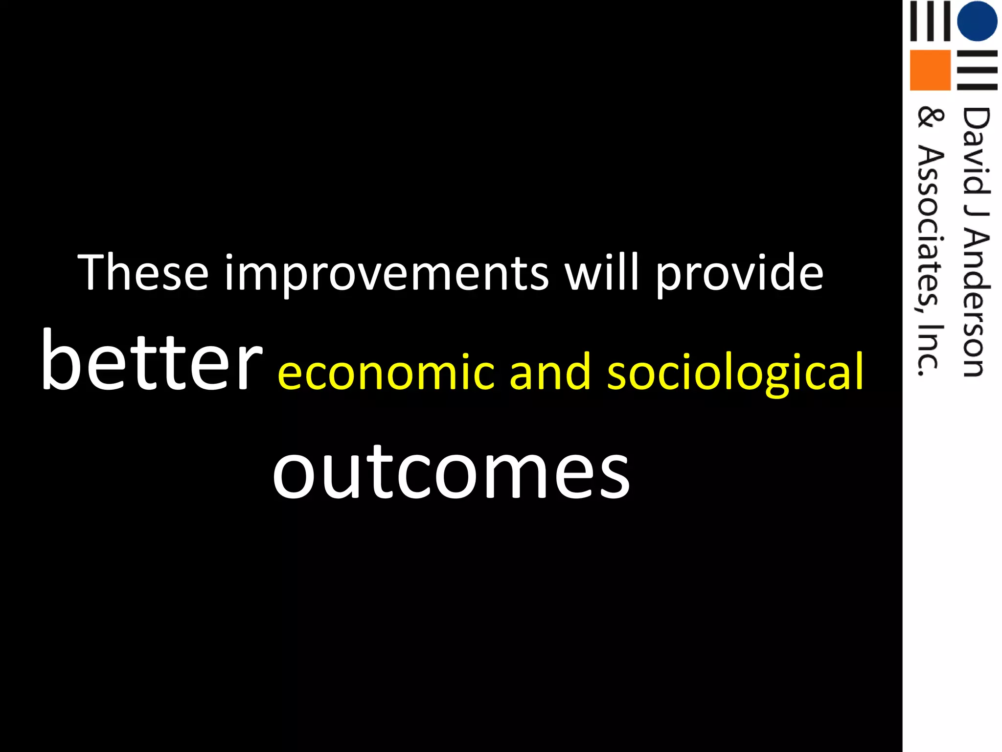 These improvements will provide bettereconomic and sociological outcomes