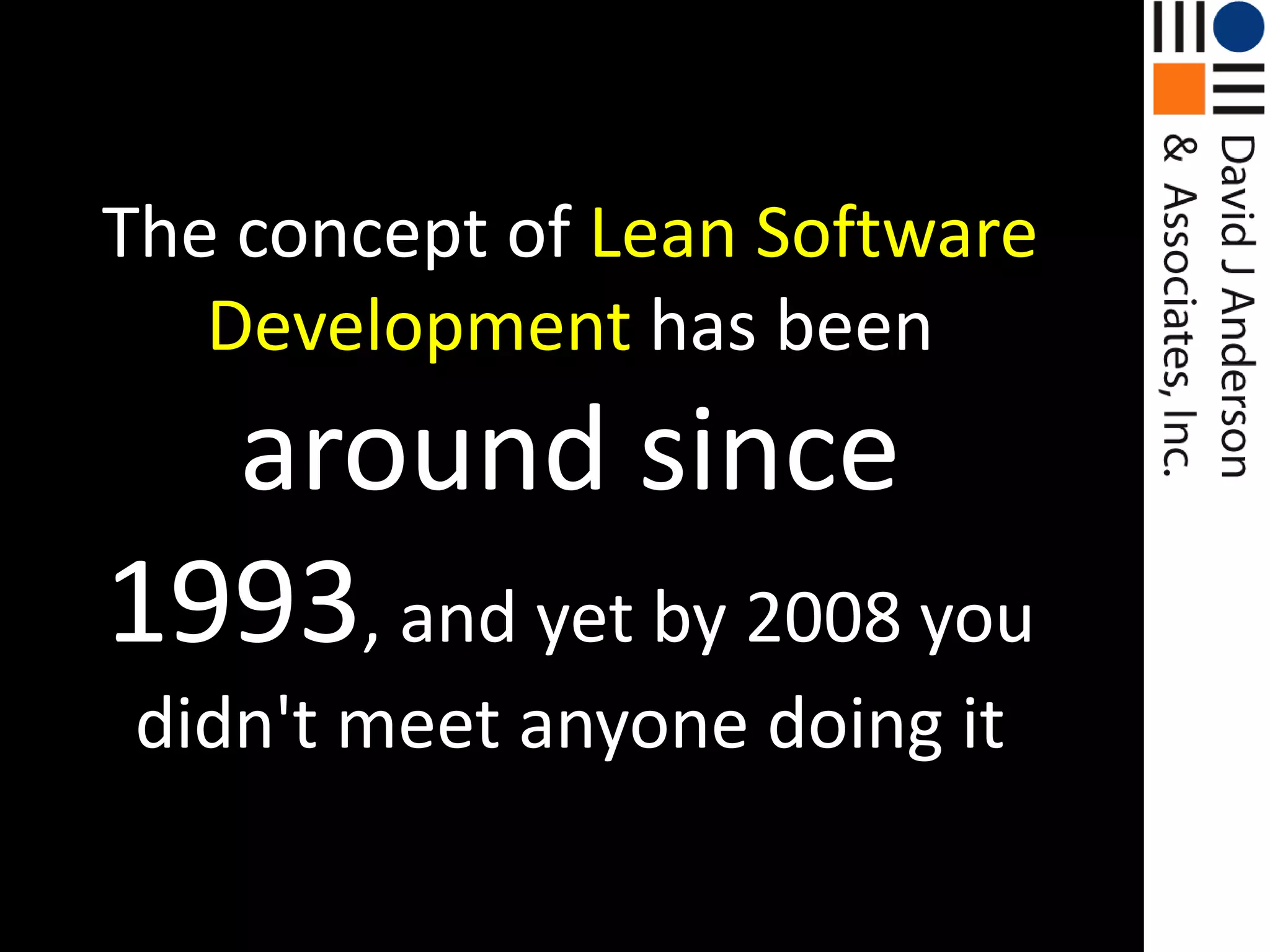 The concept of Lean Software Development has been around since 1993, and yet by 2008 you didn't meet anyone doing it