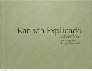 Kanban Explicado
                                    Alisson Vale
                                    alissonvale.com
                                    Twitter: @alissonvale




Friday, August 19, 2011
 