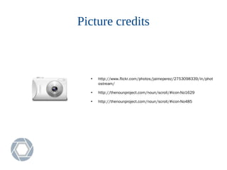 Picture credits
●
http://www.flickr.com/photos/jaimeperez/2753098339/in/phot
ostream/
●
http://thenounproject.com/noun/scroll/#icon-No1629
●
http://thenounproject.com/noun/scroll/#icon-No485
 