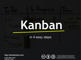 Kanban
                        in 4 easy steps




http://kanbantool.com                      This work is licensed under a Creative Commons
                                              Attribution-ShareAlike 3.0 Unported License.
                                          Please mention kanbantool.com in derivative works.
© 2011 Shore Labs                         Third-party photos from flickr.com under CC license.
Zbigniew Zemła
 