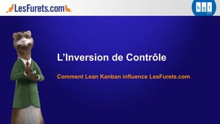 L’Inversion de Contrôle
Comment Lean Kanban influence LesFurets.com
 