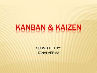 KANBAN & KAIZEN
SUBMITTED BY:
TANVI VERMA
 