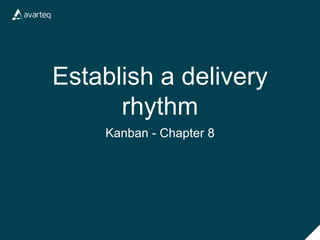 Establish a delivery
rhythm
Kanban - Chapter 8
 