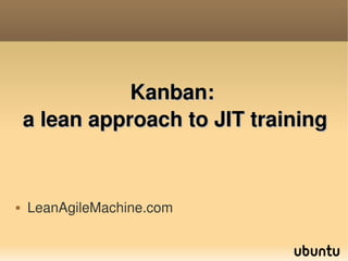 Kanban: 
    a lean approach to JIT training


   LeanAgileMachine.com

                            
 