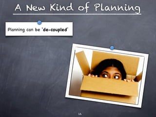A New Kind of Planning

Planning can be ‘de-coupled’




                               16
 