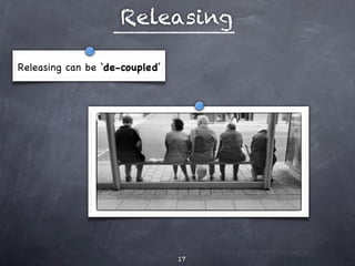 Releasing

Releasing can be ‘de-coupled’




                                17
 