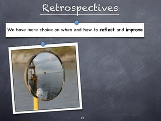 Retrospectives

We have more choice on when and how to reﬂect and improve




                              19
 