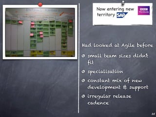 Now entering new
     territory




Had looked at Agile before

  small team sizes didn’t
  ﬁt
  specialisation
  constant mix of new
  development & support
  irregular release
  cadence

                            35
 