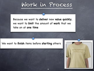 Work in Process

        Because we want to deliver new value quickly,
        we want to limit the amount of work that we
        take on at one time




We want to ﬁnish items before starting others




                                  4
 