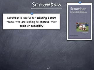 Scrumban

 Scrumban is useful for existing Scrum
teams, who are looking to improve their
          scale or capability




                               45
 