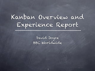 Kanban Overview and
 Experience Report

      David Joyce
     BBC Worldwide




           1
 