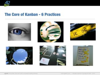 The Core of Kanban - 6 Practices




agile42 | We advise, train and coach companies building software   www.agile42.com |   All rights reserved. Copyright © 2007 - 2012.
 