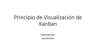 Principio de Visualización de
Kanban
Elaborado por:
Gary Briceño
 