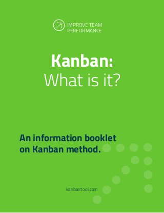 Kanban:
What is it?
kanbantool.com
An information booklet
on Kanban method.
IMPROVE TEAM
PERFORMANCE
 