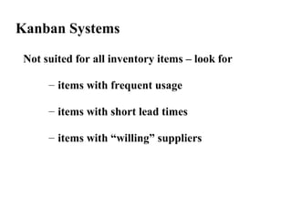Kanban Systems
Not suited for all inventory items – look for
– items with frequent usage
– items with short lead times
– items with “willing” suppliers
 