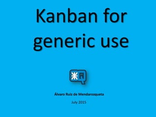Kanban for
generic use
July 2015
Álvaro Ruiz de Mendarozqueta
 