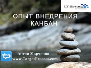 ОПЫТ ВНЕДРЕНИЯ
   КАНБАН



  Антон Марченко
www.TargetProcess.com
 