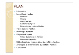 PLAN
Introduction
La méthode Kanban
Définition
Origine
MRP/KANBAN
Kanban: Pourquoi?
Description du système Kanban
Types si...
