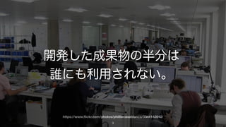 https://www.ﬂickr.com/photos/philliecasablanca/3344142642/
3
開発した成果物の半分以上は
ほとんど利用されない。
 