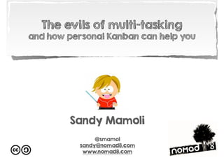 Sandy Mamoli
@smamol
sandy@nomad8.com
www.nomad8.com
The evils of multi-tasking
and how personal Kanban can help you
 