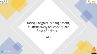 WIP…
Doing Program Management,
quantitatively for continuous
flow of tickets.…
@sudiptal 22
 
