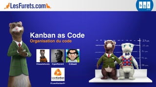 Kanban as Code
Organisation du code
@dbaeli@beastiefurets
@LeanKanbanFr
@geofberard
 