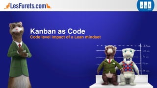 Kanban as Code
Code level impact of a Lean mindset
 
