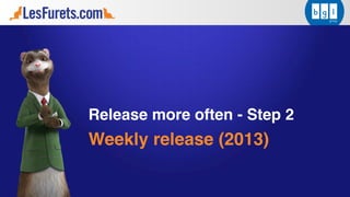 Release more often - Step 2
Weekly release (2013)
 
