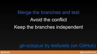 @beastiefurets@dbaeli
Keep the branches independent
Avoid the conflict
Merge the branches and test
git-octopus by lesfurets (on GitHub)
 