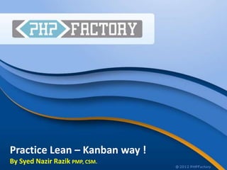 Practice Lean – Kanban way !
By Syed Nazir Razik PMP, CSM.
 