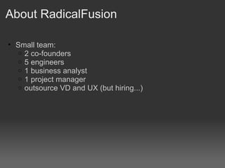 About RadicalFusion <ul><ul><li>Small team: </li></ul></ul><ul><ul><ul><li>2 co-founders </li></ul></ul></ul><ul><ul><ul><...