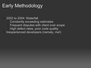 Early Methodology <ul><ul><li>2002 to 2004: Waterfall </li></ul></ul><ul><ul><ul><li>Constantly exceeding estimates </li><...