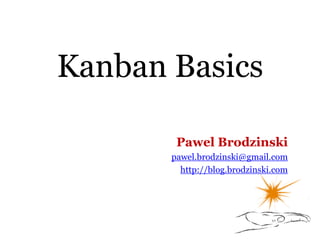 Kanban Basics
Pawel Brodzinski
pawel.brodzinski@gmail.com
http://blog.brodzinski.com
 
