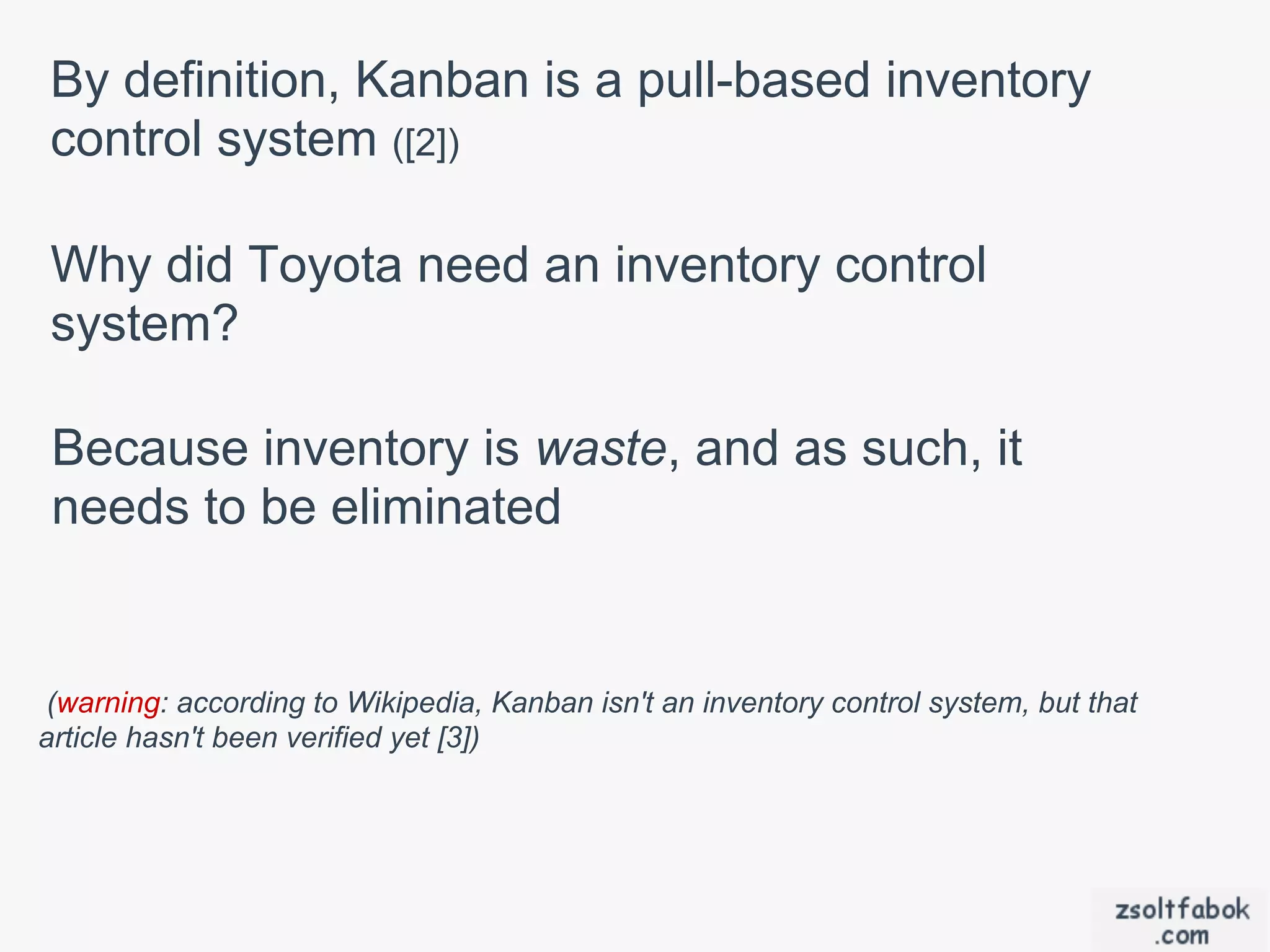 By definition, Kanban is a pull-based inventory
control system ([2])

Why did Toyota need an inventory control
system?

 Because inventory is waste, and as such, it
 needs to be eliminated


(warning: according to Wikipedia, Kanban isn't an inventory control system, but that
article hasn't been verified yet [3])
 