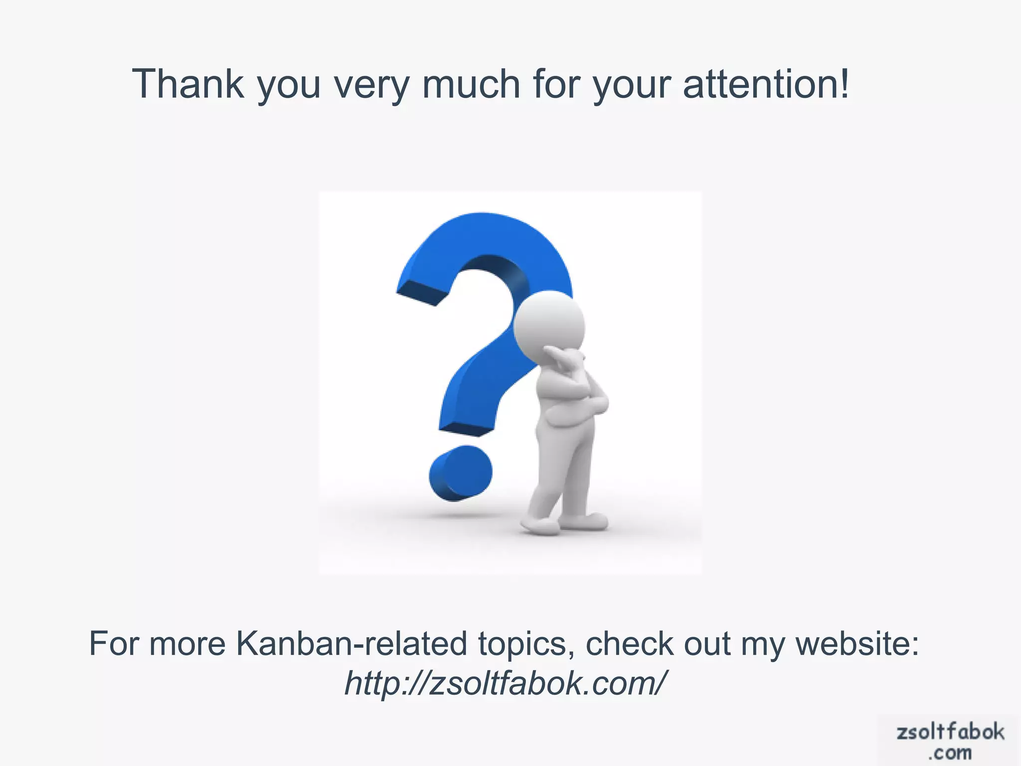 Thank you very much for your attention!




For more Kanban-related topics, check out my website:
               http://zsoltfabok.com/
 