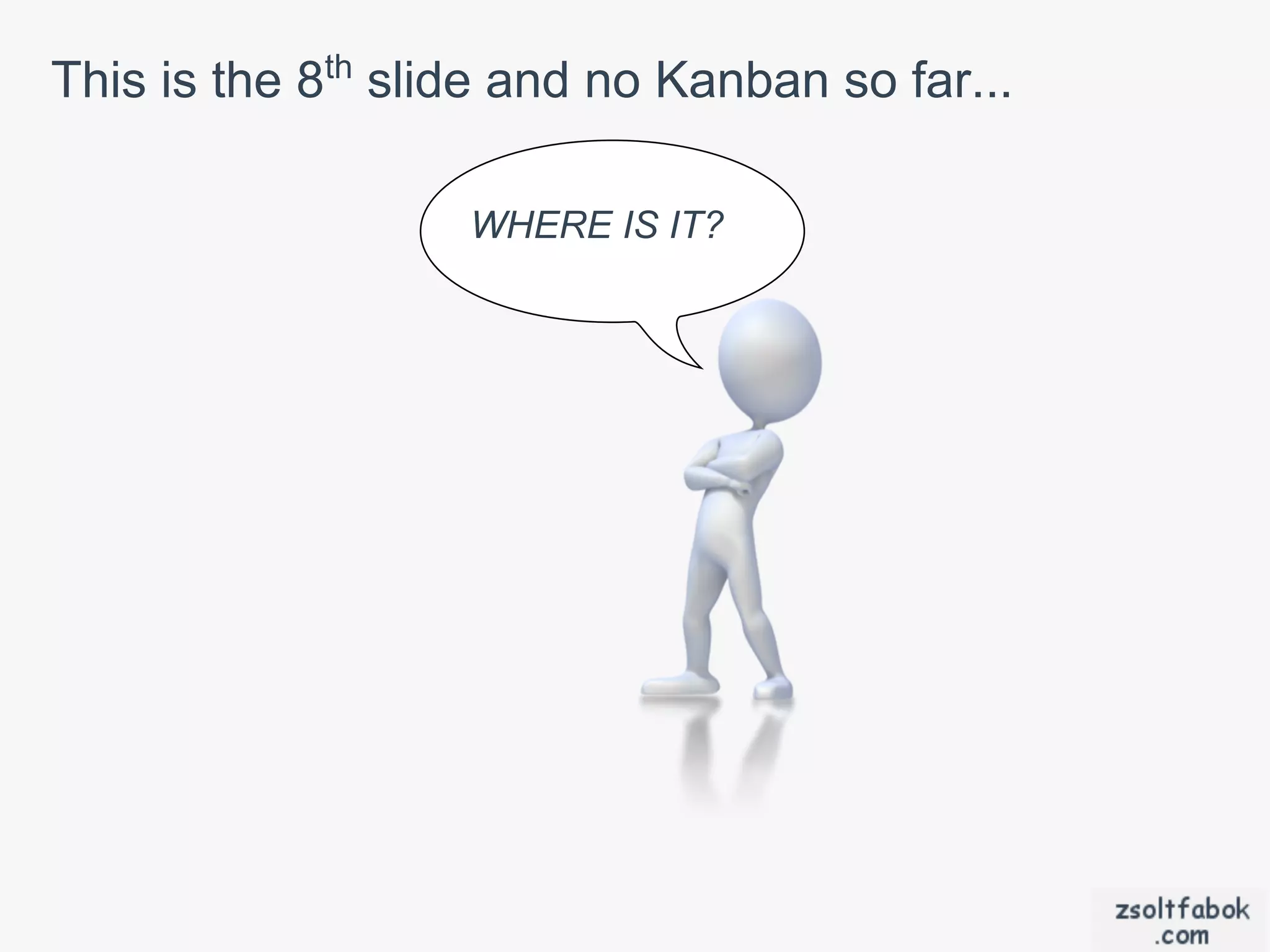 This is the 8th slide and no Kanban so far...

                   WHERE IS IT?
 
