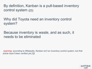 By definition, Kanban is a pull-based inventory
control system ([2])

Why did Toyota need an inventory control
system?

 Because inventory is waste, and as such, it
 needs to be eliminated


(warning: according to Wikipedia, Kanban isn't an inventory control system, but that
article hasn't been verified yet [3])
 