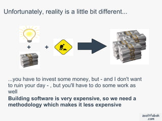 Unfortunately, reality is a little bit different...




         +      +



 ...you have to invest some money, but - and I don't want
 to ruin your day - , but you'll have to do some work as
 well
 Building software is very expensive, so we need a
 methodology which makes it less expensive
 