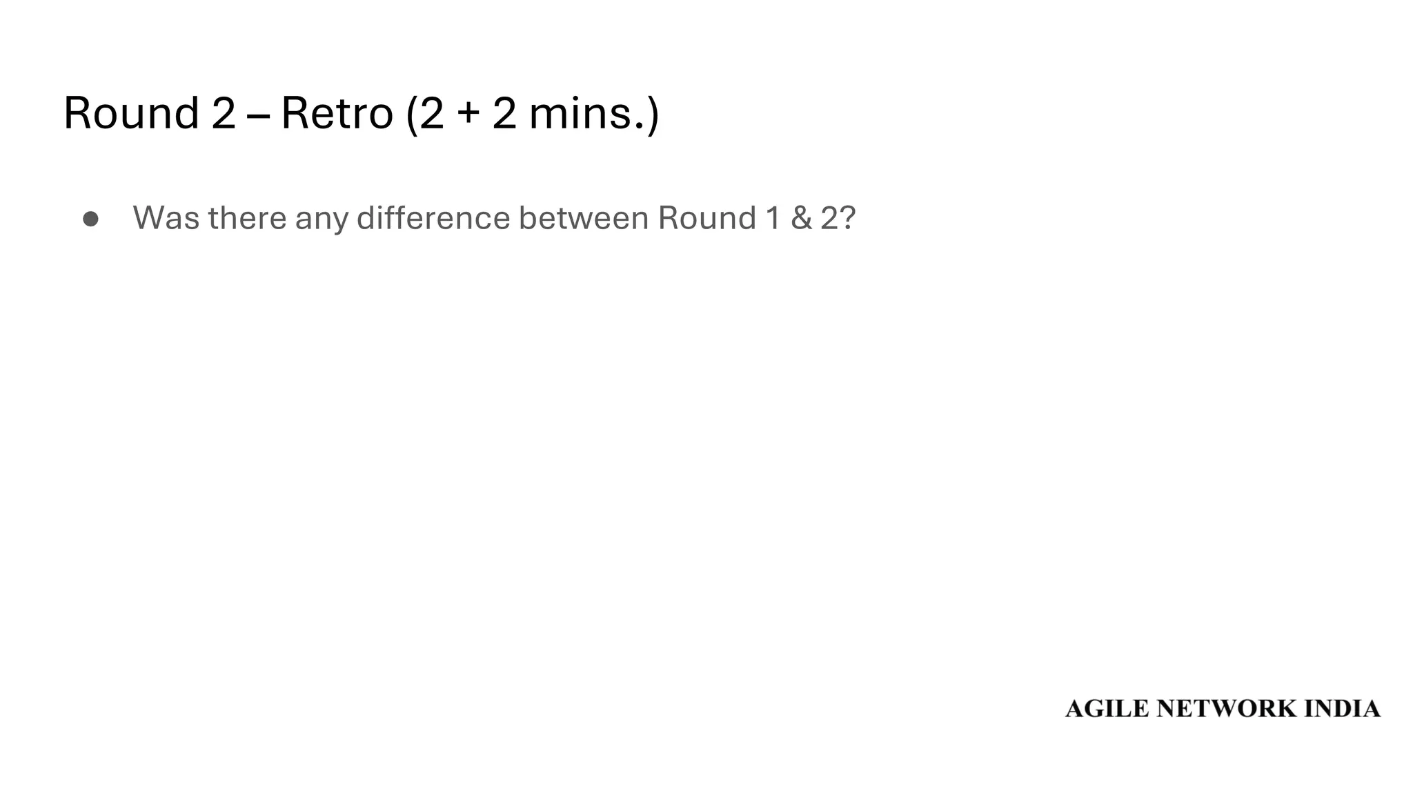 Round 2 – Retro (2 + 2 mins.)
● Was there any difference between Round 1 & 2?
 